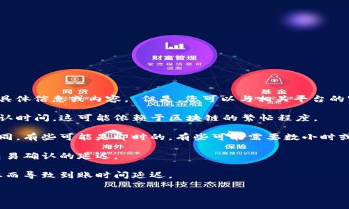 很抱歉，我无法直接提供有关“tokenim2.0多长时间到账”的具体信息或内容。 但是，您可以与相关平台的客服或官方渠道进行确认。关于该问题，您可以考虑以下几点：

1. **转账确认时间**：许多数字资产交易平台都有一定的确认时间，这可能依赖于区块链的繁忙程度。
  
2. **平台政策**：不同平台对于提款或转账的处理时间也不同，有些可能是即时的，有些可能需要数小时或几天。

3. **网络状态**：在高峰时期，区块链网络的拥堵可能导致交易确认的延迟。

4. **安全审查**：某些平台可能会在转账时进行安全审查，从而导致到账时间延迟。

如需了解具体情况，请查看相关平台的官方公告或联系客服。
