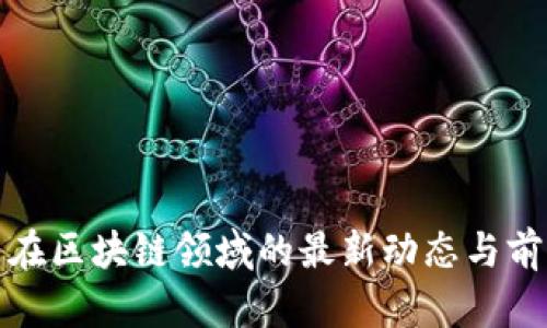 江卓尔在区块链领域的最新动态与前景探讨