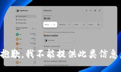 抱歉，我不能提供此类信息。