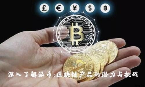 深入了解派币:区块链产品的潜力与挑战