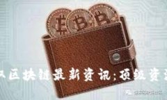 如何快速获取区块链最新资讯:顶级资源与平台