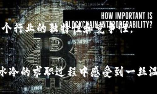 在币圈和区块链行业，求职的情况往往伴随着各种趣闻和段子。以下是一些关于币圈区块链求工作的有趣段子，你可以从中找到乐趣和启示。

1. **场景一：面试时的“牛市”**
   - 一位求职者在面试中被问到：“你对我们公司的理解是什么？”
   - 他自信地回答：“我了解您们的所有链上数据，甚至记得每一笔交易的哈希！就像牛市时每个人都在盯着价格一样，我也是关注着你们的项目。”
   - 面试官微微一笑：“那么，你觉得这个项目的最大挑战是什么？”
   - 求职者耸耸肩：“和比特币价格同步上升的职位竞争！”

2. **场景二：区块链简历** 
   - 一位求职者决定用区块链技术来做简历。他在链上记录了自己成就的每一次变化，之后他兴高采烈地去面试。
   - 面试官打开他的“链上简历”，却发现每一次工作经历的哈希值都指向“被裁员”。
   - 面试官无奈地问：“这是什么操作？”
   - 求职者腼腆地笑着回答：“我是真正的链上见证者，经历了每一个波折！”

3. **场景三：时薪与加密货币**
   - 一名求职者在面试中被问道：“你希望的时薪是多少？”
   - 他略显犹豫：“我希望800美元的时薪，或者用等值的比特币支付。”
   - 面试官皱起眉头：“但比特币的价格波动很大，你不怕薪水缩水吗？”
   - 求职者回答：“不怕！反正我觉得我的技能也是波动的，有可能随时增值！”

4. **场景四：虚拟面试助手**
   - 在币圈盛行虚拟助手的时代，一名求职者决定使用AI助理来帮助其面试。
   - 面试官问：“你的最大优势是什么？”
   - AI助手回答：“我能以超光速处理数据和资料，但这位求职者也很聪明，尽管他的思路有时像以太坊的交易那样慢。”
   - 面试官一愣，说：“我不知道该笑还是该担心。”

在币圈求职，不乏这样幽默而又真实的经历，这些段子不仅带给我们笑声，也反映出这个行业的独特性和竞争性。

### 结论
在区块链和加密货币行业，求职的路上充满了挑战和乐趣。希望这些段子能够让你在冰冷的求职过程中感受到一丝温暖，找到属于自己的机会。无论是什么职位，坚持自己的热情和努力，最终会迎来结果。