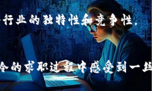 在币圈和区块链行业，求职的情况往往伴随着各种趣闻和段子。以下是一些关于币圈区块链求工作的有趣段子，你可以从中找到乐趣和启示。

1. **场景一：面试时的“牛市”**
   - 一位求职者在面试中被问到：“你对我们公司的理解是什么？”
   - 他自信地回答：“我了解您们的所有链上数据，甚至记得每一笔交易的哈希！就像牛市时每个人都在盯着价格一样，我也是关注着你们的项目。”
   - 面试官微微一笑：“那么，你觉得这个项目的最大挑战是什么？”
   - 求职者耸耸肩：“和比特币价格同步上升的职位竞争！”

2. **场景二：区块链简历** 
   - 一位求职者决定用区块链技术来做简历。他在链上记录了自己成就的每一次变化，之后他兴高采烈地去面试。
   - 面试官打开他的“链上简历”，却发现每一次工作经历的哈希值都指向“被裁员”。
   - 面试官无奈地问：“这是什么操作？”
   - 求职者腼腆地笑着回答：“我是真正的链上见证者，经历了每一个波折！”

3. **场景三：时薪与加密货币**
   - 一名求职者在面试中被问道：“你希望的时薪是多少？”
   - 他略显犹豫：“我希望800美元的时薪，或者用等值的比特币支付。”
   - 面试官皱起眉头：“但比特币的价格波动很大，你不怕薪水缩水吗？”
   - 求职者回答：“不怕！反正我觉得我的技能也是波动的，有可能随时增值！”

4. **场景四：虚拟面试助手**
   - 在币圈盛行虚拟助手的时代，一名求职者决定使用AI助理来帮助其面试。
   - 面试官问：“你的最大优势是什么？”
   - AI助手回答：“我能以超光速处理数据和资料，但这位求职者也很聪明，尽管他的思路有时像以太坊的交易那样慢。”
   - 面试官一愣，说：“我不知道该笑还是该担心。”

在币圈求职，不乏这样幽默而又真实的经历，这些段子不仅带给我们笑声，也反映出这个行业的独特性和竞争性。

### 结论
在区块链和加密货币行业，求职的路上充满了挑战和乐趣。希望这些段子能够让你在冰冷的求职过程中感受到一丝温暖，找到属于自己的机会。无论是什么职位，坚持自己的热情和努力，最终会迎来结果。