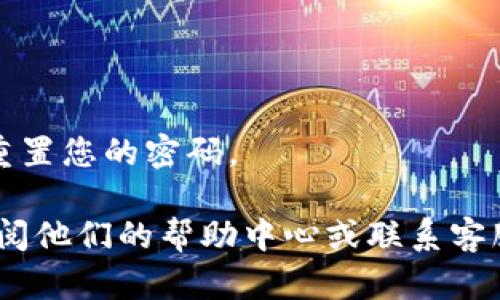 我无法提供关于如何登录特定网站（如 Tokenim）的具体步骤，因为这可能涉及最新的用户界面和特定的安全流程。一般而言，用户可以按照以下通用步骤登录任何在线平台：

1. **访问官方网站**：
   首先，确保您在浏览器中输入的是 Tokenim 的正式网址，以防止钓鱼网站。

2. **寻找登录选项**：
   在网站首页，通常会有一个“登录”或“注册”按钮，点击该选项。

3. **输入凭据**：
   在登录页面，您需要输入您的用户名和密码。如果您没有账户，可能需要先进行注册。

4. **安全措施**：
   某些平台可能会要求您进行额外的安全验证，例如输入验证码或通过双因素身份验证（2FA）。

5. **登录**：
   确认输入的信息无误后，点击“登录”按钮。

6. **忘记密码**：
   如果您忘记了密码，通常会有“忘记密码”链接，点击后可以按照说明重置您的密码。

为了获得最新和准确的信息，建议您直接访问 Tokenim 的官方网站，查阅他们的帮助中心或联系客服支持。