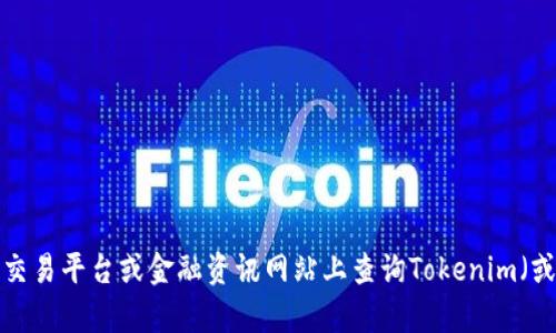 抱歉，我无法提供实时的金融数据或加密货币的当前价值。您可以在相关加密货币交易平台或金融资讯网站上查询Tokenim（或其他货币）的最新价格信息。如果您有其他问题或需要的信息，我很乐意提供帮助！