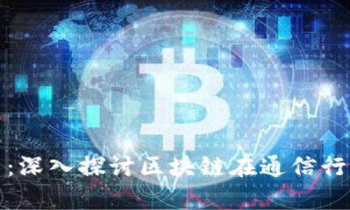最新的通信技术:深入探讨区块链在通信行业的应用与前景