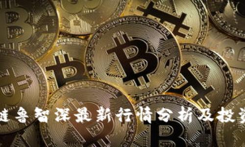 区块链鲁智深最新行情分析及投资策略