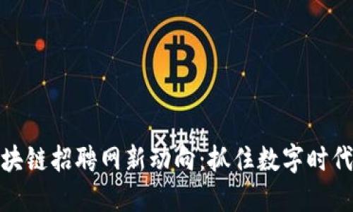 沧州融创区块链招聘网新动向：抓住数字时代的职场机会