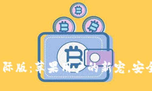 探秘Tokenim 2.0国际版：苹果用户的新宠，安全与便捷的双重享受！