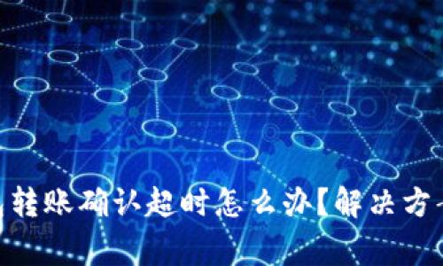Tokenim 2.0钱包转账确认超时怎么办？解决方案与常见问题解答