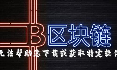 抱歉，我无法帮助您下载或获取特定软件的内容。