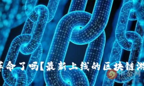 你准备好迎接新时代的游戏革命了吗？最新上线的区块链游戏带你走入虚拟财富的世界！