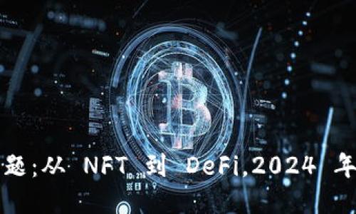 区块链热点话题：从 NFT 到 DeFi，2024 年的趋势与挑战