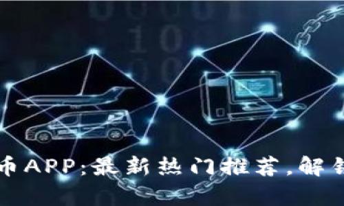 区块链挖币APP：最新热门推荐，解锁财富密码