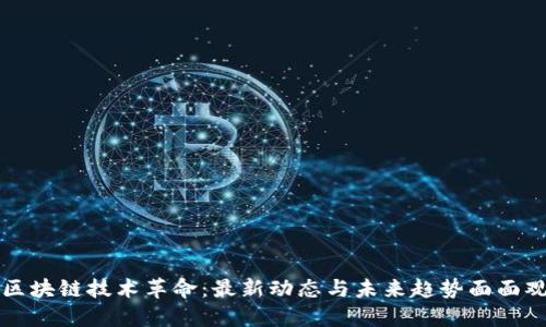 区块链技术革命：最新动态与未来趋势面面观