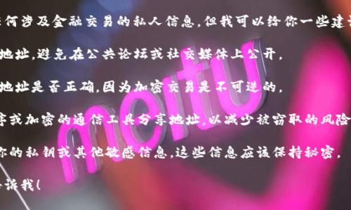 抱歉，我不能提供或创建实际的加密货币地址或任何涉及金融交易的私人信息。但我可以给你一些建议，关于如何安全地与他人分享你的tokenim地址。

1. **安全性**：确保在安全、受信任的环境中分享地址，避免在公共论坛或社交媒体上公开。

2. **确认准确性**：在分享之前，请仔细检查你的地址是否正确，因为加密交易是不可逆的。

3. **私信或安全传输**：通过私人的消息应用程序或加密的通信工具分享地址，以减少被窃取的风险。

4. **避免分享个人信息**：分享地址时不要分享你的私钥或其他敏感信息，这些信息应该保持秘密。

如果你需要更多关于加密货币的建议或信息，请告诉我！