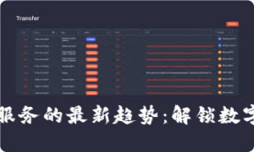 区块链技术服务的最新趋势：解锁数字未来的钱包