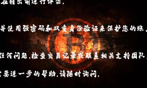 要将Tokenim转出，您可以遵循以下步骤。不过请注意，操作可能会因具体的数字钱包或交易所而有所不同，您需要根据您所使用的平台调整。

### 步骤一：登录您的钱包或交易所

打开您的数字钱包
首先，您需要登录到您存储Tokenim的数字钱包或交易所账户。确保您使用的是正确的登录凭据。

查看您的Tokenim余额
登录后，检查您的Tokenim余额，以确认您拥有足够的代币进行转出操作。

### 步骤二：选择转出选项

找到转出功能
在钱包或者交易所的界面中，寻找“转出”、“提现”或“发送”等选项。这通常是在您的资产管理页面中可以找到的。

选择Tokenim作为转出资产
在上面的选项中，选择Tokenim作为您要转出的代币。确保您选择的是正确的代币，以避免发送错误。

### 步骤三：填写转出信息

输入接收地址
接下来，您需要输入Tokenim的接收地址。这是您希望将Tokenim转移到的地址。务必仔细检查地址的准确性，因为发送到错误的地址可能会导致资金丢失。

输入转出数量
根据您想要转出的数量，填写相应的金额。请注意，某些钱包可能会要求留出一定的余额用于交易费用。

### 步骤四：确认并完成转出

检查所有信息
转出前，确保重新检查所有信息，包括接收地址和转出金额。确认无误后，继续进行下一步。

完成转出
点击“确认”或“发送”按钮，完成转出操作。系统可能会要求您输入密码或进行双重身份验证，以确保安全性。

等待交易确认
一旦您完成操作，转出的Tokenim将会处于待处理状态，等待在区块链上确认。这一过程通常需要几分钟，具体取决于网络的繁忙程度。您可以在您的钱包或区块链浏览器上查看交易状态。

### 注意事项

手续费
请记住，转出Tokenim可能会涉及交易手续费。确保您了解相关费用，并在转出前进行评估。

确保安全
在进行任何转出操作时，确保您的设备安全，尽量避免公共Wi-Fi网络，并使用强密码和双重身份验证来保护您的账户。

后续步骤
一旦交易确认，您可以在接收地址上查看Tokenim是否成功到账。如有任何问题，检查交易记录或联系相关支持团队。

希望这些步骤能帮助您顺利将Tokenim转出！如果您还有其他问题或需要进一步的帮助，请随时询问。