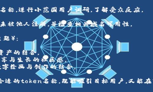 创建一个适合token的名称可以考虑以下几个要素：

1. **简洁性**：名称应简短易记，便于用户传播。

2. **相关性**：名称应与token的功能、特点或项目主题相关。

3. **独特性**：确保名称在加密货币市场中是独一无二的，避免与已有项目重名。

4. **情感共鸣**：可以尝试用一些能够引起用户情感共鸣的词汇。

5. **市场文化**：结合目标市场的流行文化或趋势，这样可以让名称更具吸引力。

### 设定名称的步骤：

1. **头脑风暴**：写下与项目相关的词汇，进行组合或变形。

2. **确定关键词**：选择项目的核心价值、目标用户群体，相关的技术领域（如区块链、NFT、DeFi 等）作为灵感。

3. **市场调研**：分析当前市场流行的token名称，识别成功案例，看看哪些元素能够被借鉴。

4. **名称测试**：选择几个候选名称，进行小范围用户调研，了解受众反应。

5. **注册检查**：确保所选名称未被他人注册，并检查相关域名可用性。

### 示例名称（假设以NFT为主题）：

- **Artify**：强调艺术与数字资产的结合。
- **TokenGrove**：传达一种共享与生长的社区感。
- **CryptoCanvas**：可以到数字绘画与创作的结合。

通过这些步骤，你可以找到一个合适的token名称，既能吸引目标用户，又能在市场中脱颖而出。
