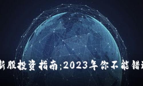区块链最新新股投资指南：2023年你不能错过的热门项目
