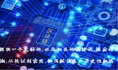 在这里，我将为您提供一个友好的，以及相关的关键词，随后将详细介绍相关内容。

2019年区块链大潮：从热议到实践，如何抓住这一历史性机遇