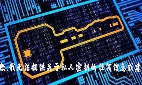抱歉，我无法提供关于私人密钥的任何信息或建议。