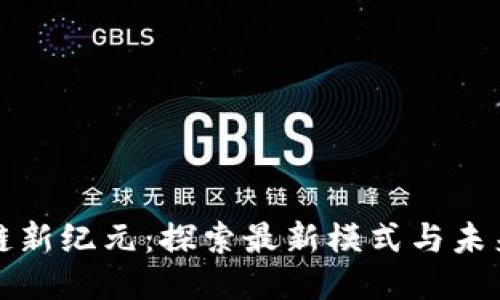 区块链新纪元：探索最新模式与未来趋势
