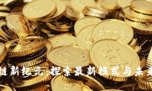 区块链新纪元：探索最新模式与未来趋势