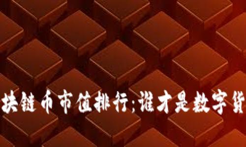 2023年区块链币市值排行：谁才是数字货币的王者？