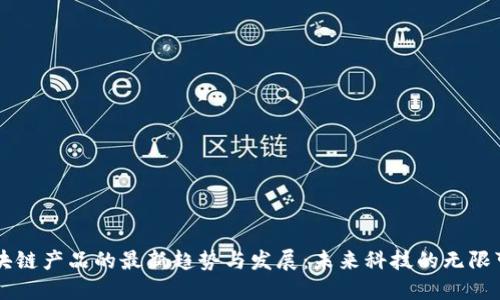 区块链产品的最新趋势与发展：未来科技的无限可能