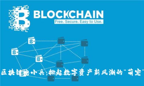 区块链电小兵：掀起数字资产新风潮的“萌宠”