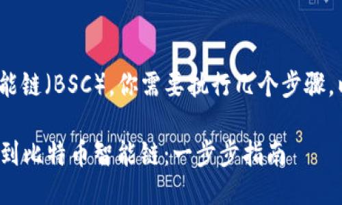要将Tokenim添加到币安智能链（BSC），你需要执行几个步骤。以下是操作流程的详细说明：

### 如何将Tokenim添加到比特币智能链：一步步指南