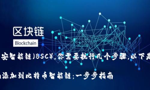 要将Tokenim添加到币安智能链（BSC），你需要执行几个步骤。以下是操作流程的详细说明：

### 如何将Tokenim添加到比特币智能链：一步步指南