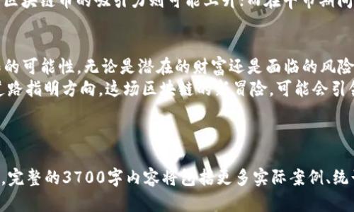 要撰写关于“区块链币会升值吗？”这一话题的详细文章，设定一个符合的及其相关关键词如下：

  区块链币：未来的财富密码还是泡沫一场？ / 
 guanjianci 区块链, 加密货币, 投资, 资产升值 /guanjianci 

---

引言：区块链币的迷雾之旅
在这个数字化快速发展的时代，区块链币，如比特币、以太坊等，犹如一颗璀璨的明星，吸引着全球投资者的目光。可是，大家心中都充满疑问：这些虚拟货币真的会升值吗？这...真的假的？在投资之前，似乎每个人都在思考这个问题。在这个攻略中，我们将一起探索区块链币的世界，试图揭开它未来的神秘面纱。

区块链币的兴起：历史与文化背景
想要理解区块链币的升值可能性，我们必须明了它的起源。2009年，随着比特币的问世，一个全新的金融生态系统开始形成。作为全球首个去中心化的数字货币，比特币的诞生伴随着一系列的社会文化变革。随着技术的进步和互联网的普及，越来越多的人开始关注这个新兴领域。
区块链币不仅仅是数字货币，更代表了一种思想：去中心化、透明性、信任机制...这些特质在某种程度上反映了现代社会对于权力分散与个人自由的渴望。这也是为什么许多人愿意冒风险去投资这些不稳定的资产。

区块链币的价值：是什么支撑着它的升值？
要评估区块链币是否会升值，首先我们要看看它们的价值来源。区块链币的价值可以归结为以下几个方面：
ul
    listrong稀缺性：/strong以比特币为例，其总量被限制在2100万枚，这种稀缺性使得它在供需关系上具有一定的支持。/li
    listrong应用场景：/strong区块链技术的广泛应用使其背后的币种不仅仅局限于投资，更在金融、艺术等多个领域展现出实用性。/li
    listrong市场需求：/strong随着越来越多的机构投资者进入，加密货币的需求逐渐增加，这是推动价格的重要因素。/li
    listrong社区支持：/strong活跃的社区和开发者生态，给予投资者信心和技术支持，使得币种的持续发展得以实现。/li
/ul

泡沫还是未来的财富？理性与感性之间的斗争
市场上总是存在着不同的声音，有人坚定看好，有人则怀疑其前景。在泡沫与现实之间，总是夹杂着情感与理性的冲突。当比特币价格在短时间内发生剧烈波动时，投资者的情绪容易受到影响，这也导致了关于投资的恐慌和疯狂...
比如，2017年比特币价格迅速飙升至近2万美元，然而随即又以极快的速度回落到3000美元以下。这一轮震荡让无数投资者心灰意冷，也让人们对于区块链币的未来产生疑虑。

投资策略与风险管理：知己知彼
在考虑投资区块链币之前，务必要有清晰的投资策略和风险管理措施。了解自己的风险承受能力、明确投资的目标是至关重要的。比如，不要因为一时的市场热度而盲目跟风，而是应当进行全面分析，理性决策。
另外，分散投资也是降低风险的一种方式。不要将所有资金全数投入单一币种，可以考虑在多种区块链币中分散投资，从而降低可能带来的风险…同时，对市场的动态保持敏感，把握交易时机，才是成功投资的关键。

经济因素：外部环境对区块链币的影响
区块链币的价格也受到宏观经济环境的影响，例如通货膨胀率、利率、政策法规等。在经济不景气时，人们可能更倾向于避险，而投资区块链币的吸引力则可能上升；而在牛市期间，许多人可能寻求高风险高收益的投资机会。然而，这一切都取决于市场对区块链币的信心和认可度。

结语：未来无法预测，但机遇与挑战并存
在思考“区块链币会升值吗？”这个问题时，我们必须承认，未来充满不确定性。然而，正是这样的不确定性，使得这个市场充满了无限的可能性。无论是潜在的财富还是面临的风险，理性的看待、适当的参与，才是拥抱这场数字革命的最佳方式...
不同于以往任何历史时期，区块链币的价值再一次提醒我们：投资中并无绝对的安全，只有对未来的深刻理解，才能为自己的投资道路指明方向。这场区块链的新冒险，可能会引领我们走向一个前所未有的财富鸿沟，也可能是一次历史的教训。无论如何，做出明智的选择，便是你我在这条道路上不变的追求...

---

以上是关于“区块链币会升值吗？”这一话题的部分结构和段落示例，文章内容围绕该问题展开，支持读者进行更深层的理解与思考。完整的3700字内容将包括更多实际案例、统计数据和市场分析等元素，进一步充实文章的深度和广度。