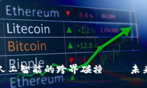 比特币区块链与人工智能的跨界碰撞——未来科技的融合之路