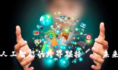 比特币区块链与人工智能的跨界碰撞——未来科技的融合之路