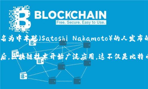 区块链和比特币都是在21世纪初的数字化浪潮中应运而生的。具体来说，比特币的白皮书是在2008年由一个化名为中本聪（Satoshi Nakamoto）的人发布的。而区块链这一概念则是伴随着比特币的诞生而出现的，因为比特币的交易记录就是基于区块链技术来进行的。

比特币的首次交易发生在2009年1月3日，当时中本聪挖出了第一个区块，即创世区块（Genesis Block）。自此之后，区块链技术开始广泛应用，这不仅是比特币的底层技术，也成为其他许多数字货币和金融应用的基础。

如果您需要进一步的信息或具体内容，请随时告知我！