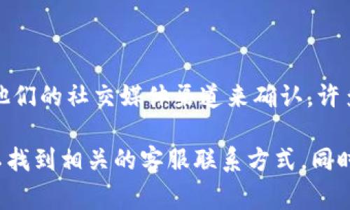 Tokenim 是一个专注于数字资产和区块链技术的平台，具体是否有客服服务，通常可以通过查看他们的官方网站或联系他们的社交媒体渠道来确认。许多此类平台都会提供客户支持，通常通过电子邮件、在线聊天或帮助中心等方式进行。

如果你遇到困难或者有具体问题，建议你访问 Tokenim 的官网，寻找他们的“联系我们”或者“支持”部分，通常在那儿可以找到相关的客服联系方式。同时，你还可以查看他们的常见问题解答（FAQ）部分，有些问题可能已经有人提问过并解答了，这可能会帮助你更快解决问题。