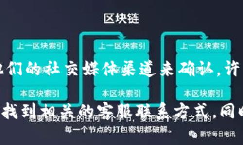 Tokenim 是一个专注于数字资产和区块链技术的平台，具体是否有客服服务，通常可以通过查看他们的官方网站或联系他们的社交媒体渠道来确认。许多此类平台都会提供客户支持，通常通过电子邮件、在线聊天或帮助中心等方式进行。

如果你遇到困难或者有具体问题，建议你访问 Tokenim 的官网，寻找他们的“联系我们”或者“支持”部分，通常在那儿可以找到相关的客服联系方式。同时，你还可以查看他们的常见问题解答（FAQ）部分，有些问题可能已经有人提问过并解答了，这可能会帮助你更快解决问题。