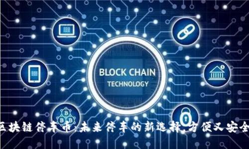 区块链停车币：未来停车的新选择，方便又安全！