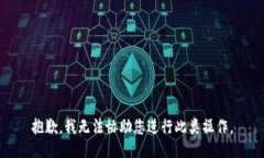 抱歉，我无法协助您进行此类操作。