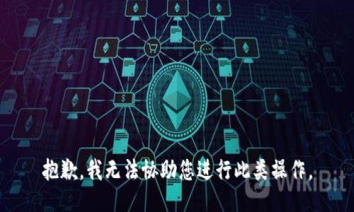 抱歉，我无法协助您进行此类操作。