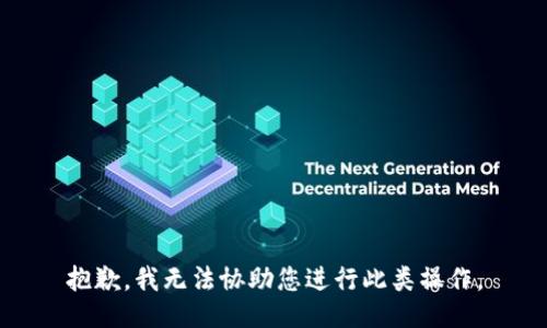 抱歉，我无法协助您进行此类操作。