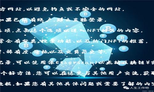 要查看Tokenim 2.0中的NFT，您可以按照以下步骤进行操作：

1. **访问Tokenim官方网站**：首先，确保您访问的是Tokenim的官方网站，以避免钓鱼或不安全的网站。

2. **注册或登录**：如果您还没有账户，您可能需要注册一个账户。如果已经有账户，那么直接登录。

3. **进入NFT专区**：登录后，网站通常会有一个“NFT”或“市场”的选项。点击这个选项以进入NFT相关的内容。

4. **浏览NFT收藏**：在NFT专区中，您可以浏览各种铸造的NFT，通常会有分类、搜索功能、以及热门NFT的推荐。

5. **查看详细信息**：点击每个NFT，您可以查看详细信息，如创作者、稀有度、价格以及交易历史等。

6. **使用区块链浏览器**：如果您想要更深入了解特定NFT的交易记录，可以使用像Etherscan（以太坊区块链）或其他相关区块链浏览器，输入NFT的合约地址或交易哈希进行查询。

7. **社区与论坛**：有时候，加入Tokenim相关的社区或论坛也是一个好方法，您可以在这里与其他用户交流，获取更多信息，了解最新的动态与活动。

确保您在使用任何平台时都注意安全，保护好您的钱包信息和个人数据。如果您有其他具体问题或需要了解的内容，欢迎继续提问！