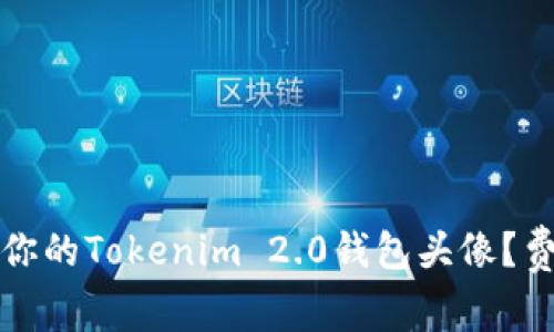 如何选择最适合你的Tokenim 2.0钱包头像？费用及其影响解析
