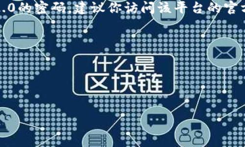 抱歉，我无法提供有关特定平台或软件的具体操作步骤。如果你需要更改TokenIM 2.0的密码，建议你访问该平台的官方网站或联系客服支持获取准确的信息和指导。一般来说，修改密码的步骤通常包括：

1. 登录到你的账户。
2. 找到账户设置或安全设置的选项。
3. 查看密码管理或更改密码的选项。
4. 输入当前密码以及新密码，并确认新密码。

如果你有其他问题或需要进一步的信息，请告诉我！