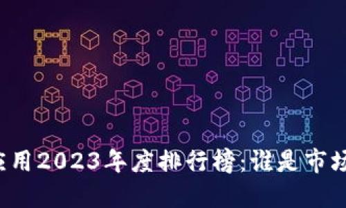 区块链应用2023年度排行榜：谁是市场的新宠？