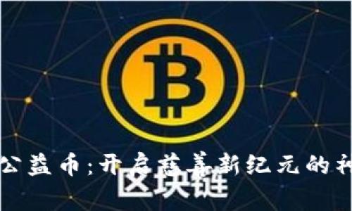 区块链公益币：开启慈善新纪元的神奇钥匙