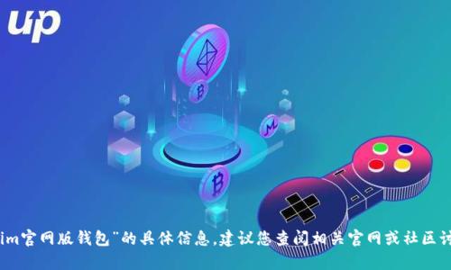 抱歉，我无法提供有关“tokenim官网版钱包”的具体信息。建议您查阅相关官网或社区讨论以获取最新的信息和支持。