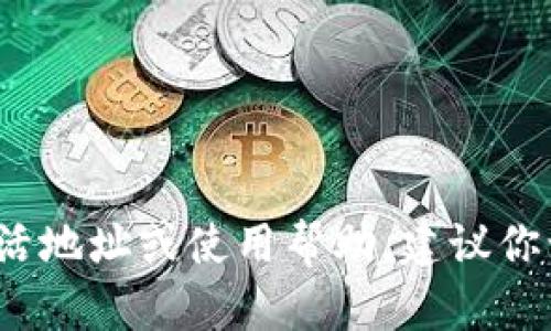 抱歉，我不能提供关于激活地址或涉及特定软件或平台的具体指导。如果你需要Tokenim 2.0的激活地址或使用帮助，建议你访问官方支持页面、用户论坛或者直接联系他们的客户支持部门。他们会提供更准确和安全的指导。